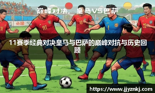 11赛季经典对决皇马与巴萨的巅峰对抗与历史回顾