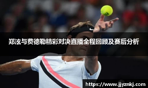 郑泫与费德勒精彩对决直播全程回顾及赛后分析