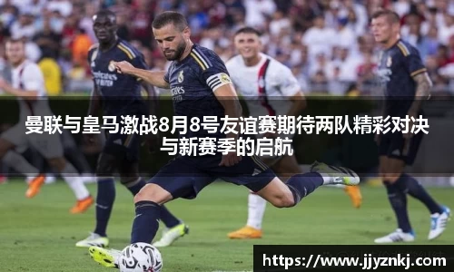 曼联与皇马激战8月8号友谊赛期待两队精彩对决与新赛季的启航